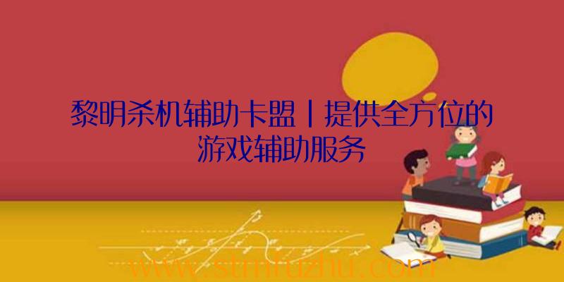 黎明杀机辅助卡盟|提供全方位的游戏辅助服务